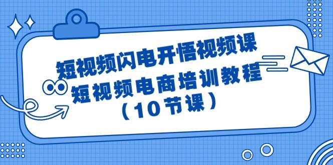 短视频-闪电开悟视频课：短视频电商培训教程（10节课）艺创吧-网创项目资源站-副业项目-创业项目-搞钱项目艺创吧
