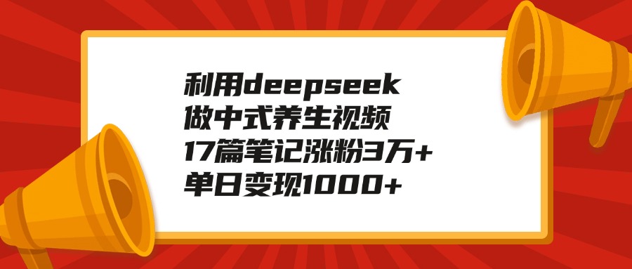 利用deepseek做中式养生视频，17篇笔记涨粉3万+，单日变现1000+艺创吧-网创项目资源站-副业项目-创业项目-搞钱项目艺创吧