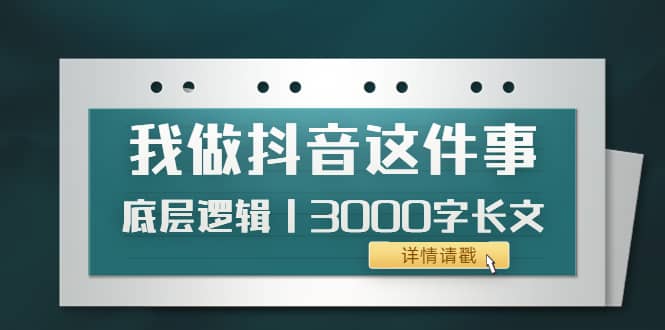 低调：我做抖音这件事（3）底层逻辑丨3000字长文（付费文章）艺创吧-网创项目资源站-副业项目-创业项目-搞钱项目艺创吧