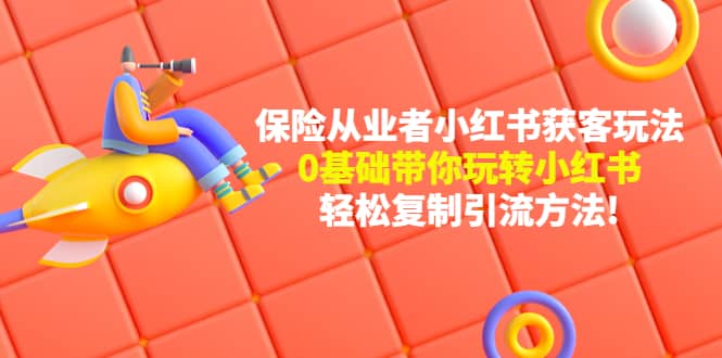 保险从业者的小红书获客玩法：0基础带你玩转小红书艺创吧-网创项目资源站-副业项目-创业项目-搞钱项目艺创吧