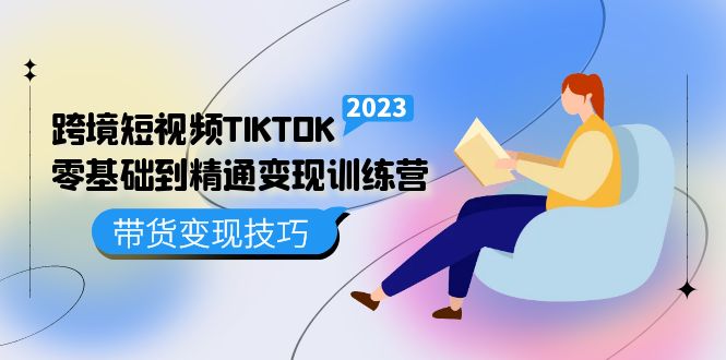 跨境·短视频TIKTOK零基础到精通变现训练营 短视频·独立站·带货变现技巧艺创吧-网创项目资源站-副业项目-创业项目-搞钱项目艺创吧