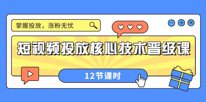 短视频投放核心技术晋级课：掌握投放，涨粉无忧（12节课时）艺创吧-网创项目资源站-副业项目-创业项目-搞钱项目艺创吧