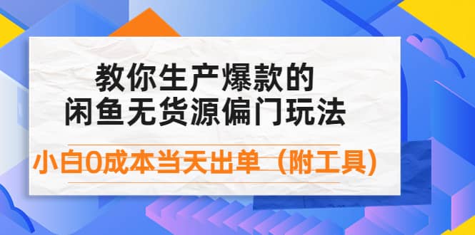 外面卖1999生产闲鱼爆款的无货源偏门玩法，小白0成本当天出单（附工具）艺创吧-网创项目资源站-副业项目-创业项目-搞钱项目艺创吧