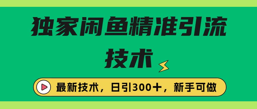 独家闲鱼引流技术，日引300＋实战玩法艺创吧-网创项目资源站-副业项目-创业项目-搞钱项目艺创吧
