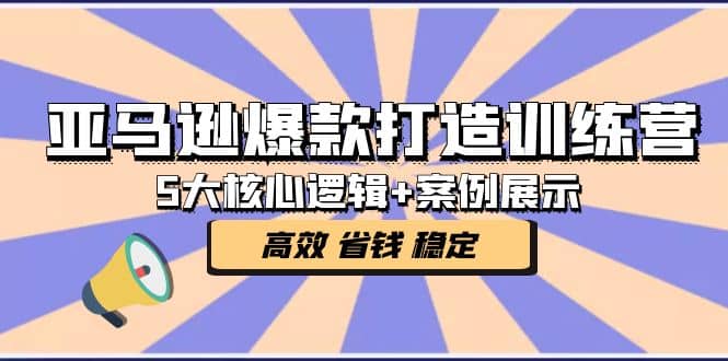 亚马逊爆款打造训练营：5大核心逻辑+案例展示 打造爆款链接 高效 省钱 稳定艺创吧-网创项目资源站-副业项目-创业项目-搞钱项目艺创吧