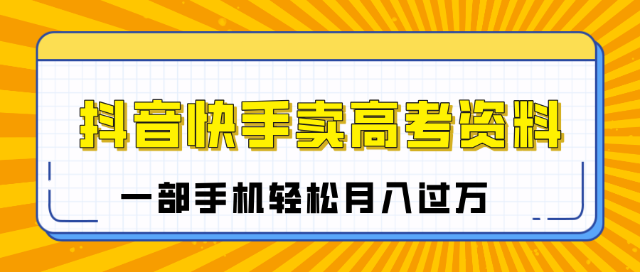 临近高考季,抖音快手卖高考资料,小白可操作一部手机轻松月入过万艺创吧-网创项目资源站-副业项目-创业项目-搞钱项目艺创吧