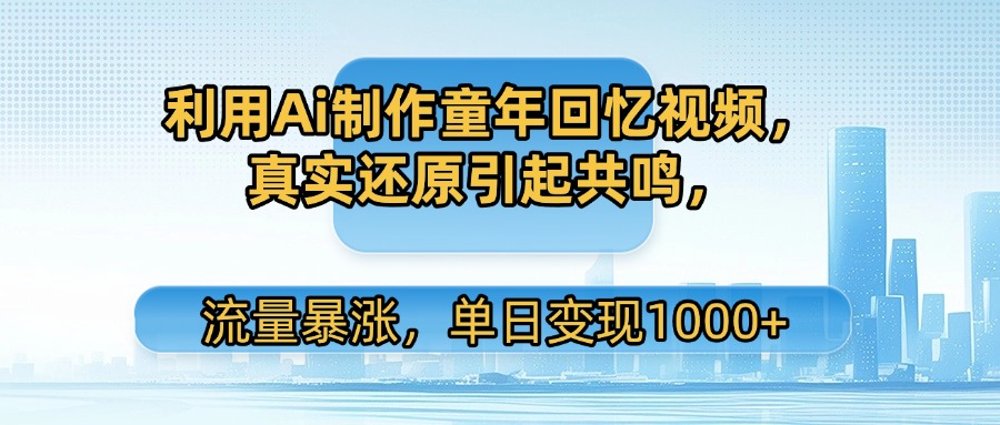 利用Ai制作童年回忆视频，真实还原引起共鸣，流量暴涨，单日变现1000+艺创吧-网创项目资源站-副业项目-创业项目-搞钱项目艺创吧