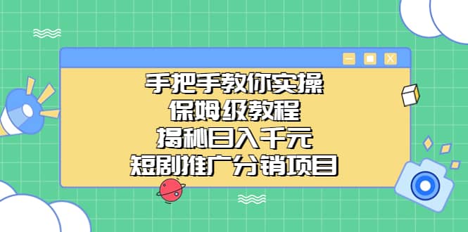 手把手教你实操！保姆级教程揭秘日入千元的短剧推广分销项目艺创吧-网创项目资源站-副业项目-创业项目-搞钱项目艺创吧