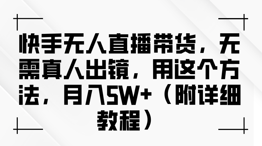 快手无人直播带货,无需真人出镜,用这个方法,月入5W+(附详细教程)艺创吧-网创项目资源站-副业项目-创业项目-搞钱项目艺创吧