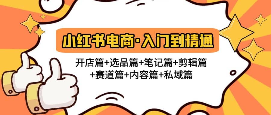 小红书电商入门到精通 开店篇+选品篇+笔记篇+剪辑篇+赛道篇+内容篇+私域篇艺创吧-网创项目资源站-副业项目-创业项目-搞钱项目艺创吧