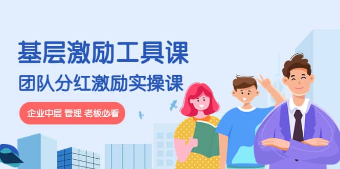 《基层激励工具课》+《团队分红激励实操课》企业中层 管理 老板必看艺创吧-网创项目资源站-副业项目-创业项目-搞钱项目艺创吧