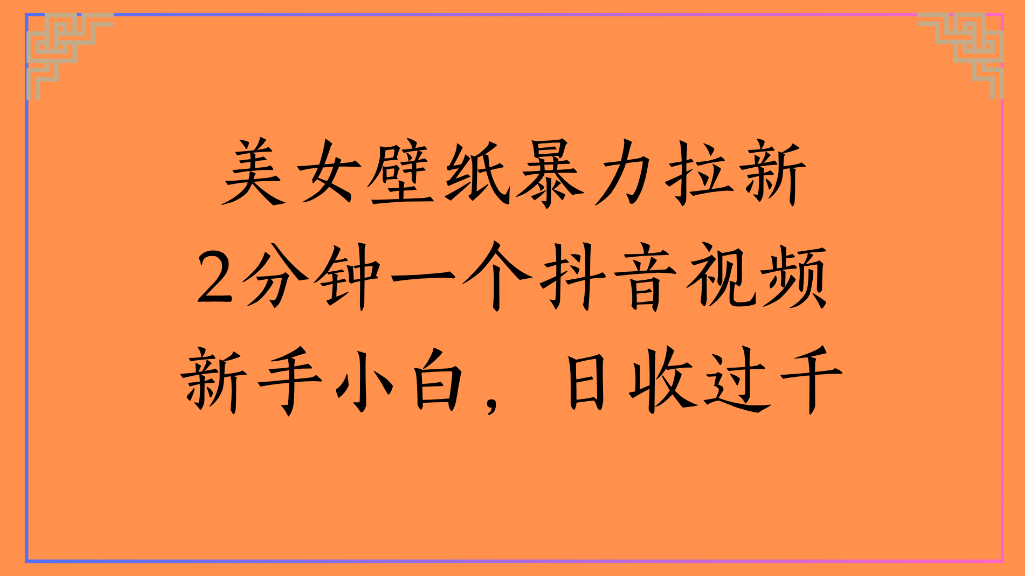 美女壁纸，暴力拉新2分钟一个抖音视频新手小白，日收过千艺创吧-网创项目资源站-副业项目-创业项目-搞钱项目艺创吧
