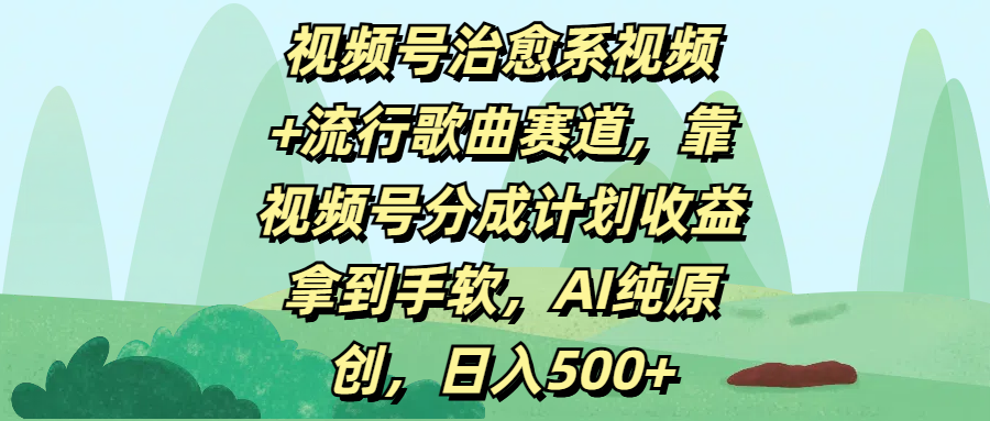 视频号治愈系视频+流行歌曲赛道，靠视频号分成计划收益拿到手软，AI纯原创，日入500+艺创吧-网创项目资源站-副业项目-创业项目-搞钱项目艺创吧