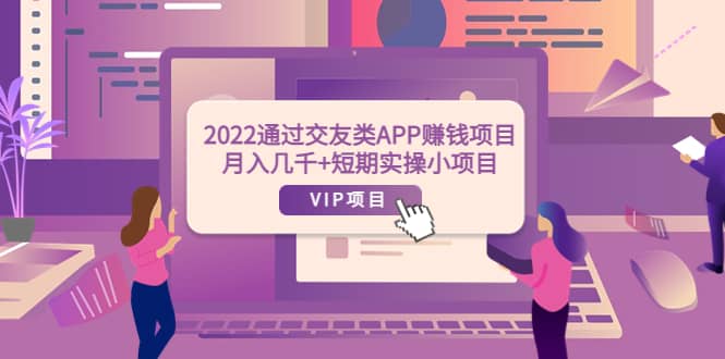 2022通过交友类APP赚钱项目：月入几千+短期实操小项目（可提现）艺创吧-网创项目资源站-副业项目-创业项目-搞钱项目艺创吧