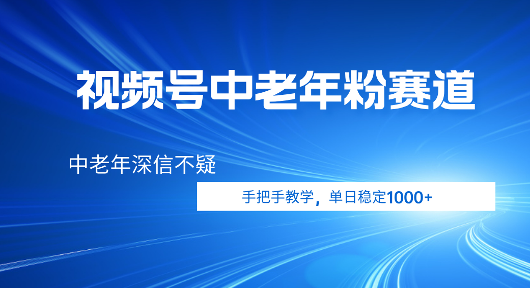 视频号小众中老年粉赛道，中老年深信不疑，手把手教学，新号稳定突破1000+艺创吧-网创项目资源站-副业项目-创业项目-搞钱项目艺创吧