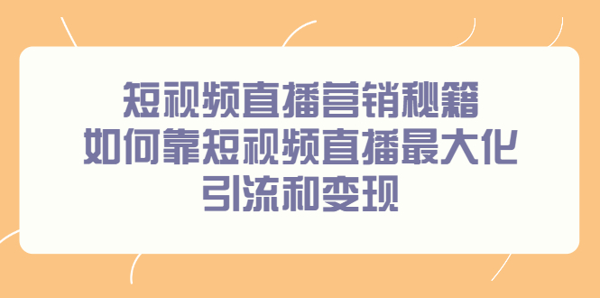 短视频直播营销秘籍，如何靠短视频直播最大化引流和变现艺创吧-网创项目资源站-副业项目-创业项目-搞钱项目艺创吧