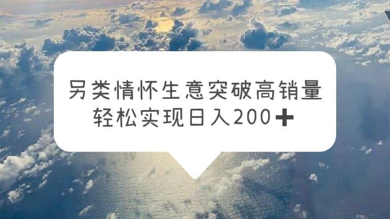 另类情怀信息差生意，突破高销量，轻松实现日入200+艺创吧-网创项目资源站-副业项目-创业项目-搞钱项目艺创吧
