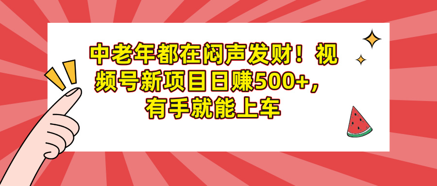 中老年都在闷声发财！视频号新项目日赚500+，有手就能上车艺创吧-网创项目资源站-副业项目-创业项目-搞钱项目艺创吧