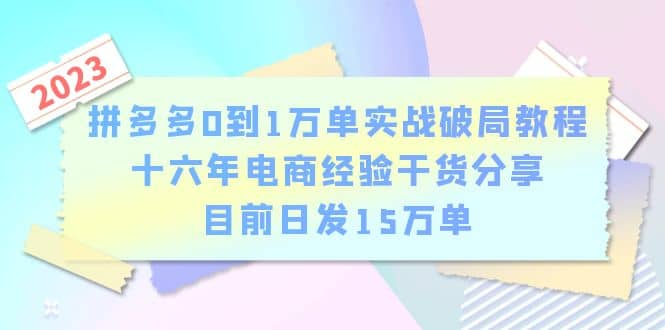 拼多多0到1万单实战破局教程，十六年电商经验干货分享，目前日发15万单艺创吧-网创项目资源站-副业项目-创业项目-搞钱项目艺创吧