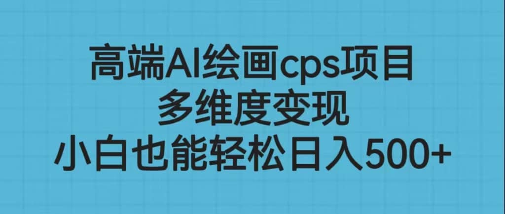 高端AI绘画cps项目，多维度变现，小白也能轻松日入500+艺创吧-网创项目资源站-副业项目-创业项目-搞钱项目艺创吧