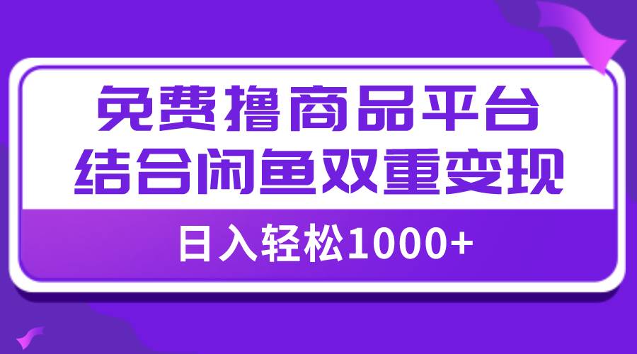 【全网首发】日入1000＋免费撸商品平台+闲鱼双平台硬核变现，小白轻松上手艺创吧-网创项目资源站-副业项目-创业项目-搞钱项目艺创吧