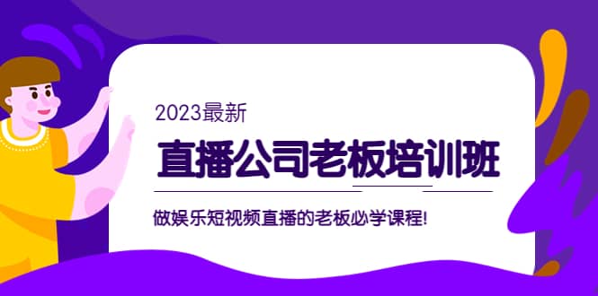 直播公司老板培训班：做娱乐短视频直播的老板必学课程艺创吧-网创项目资源站-副业项目-创业项目-搞钱项目艺创吧