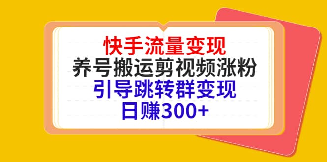 快手流量变现，养号搬运剪视频涨粉，引导跳转群变现日赚300+艺创吧-网创项目资源站-副业项目-创业项目-搞钱项目艺创吧