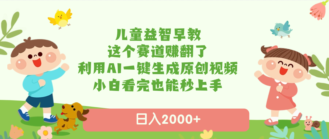 儿童益智早教，这个赛道赚翻了，利用AI一键生成原创视频，日入2000+，小白看完也能秒上手艺创吧-网创项目资源站-副业项目-创业项目-搞钱项目艺创吧