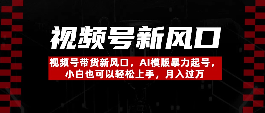 视频号带货新风口，AI模版暴力起号，小白也可以轻松上手，月入过万艺创吧-网创项目资源站-副业项目-创业项目-搞钱项目艺创吧