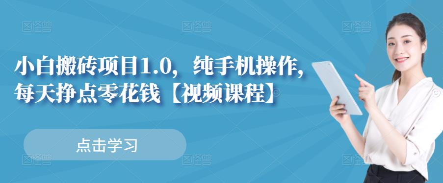 小白搬砖项目1.0，纯手机操作，每天兼职挣点零花钱艺创吧-网创项目资源站-副业项目-创业项目-搞钱项目艺创吧