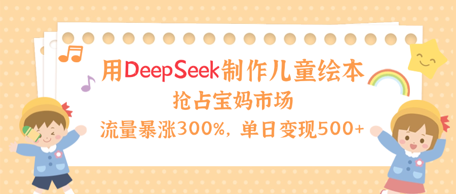 用Deepseek制作儿童绘本,流量暴涨300%,抢占宝妈儿童市场,单日变现500+!艺创吧-网创项目资源站-副业项目-创业项目-搞钱项目艺创吧
