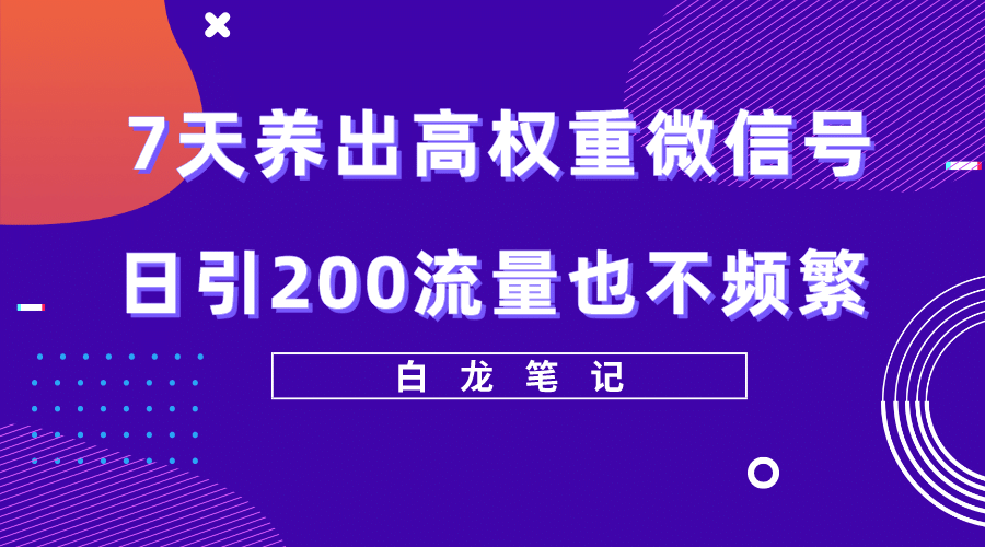 7天养出高权重微信号，日引200流量也不频繁，方法价值3680元艺创吧-网创项目资源站-副业项目-创业项目-搞钱项目艺创吧