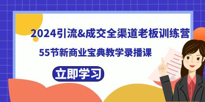2024引流成交全渠道老板训练营，55节新商业宝典教学录播课艺创吧-网创项目资源站-副业项目-创业项目-搞钱项目艺创吧