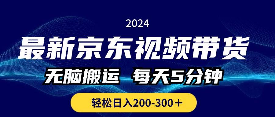 最新京东视频带货，无脑搬运，每天5分钟 ， 轻松日入200-300＋艺创吧-网创项目资源站-副业项目-创业项目-搞钱项目艺创吧