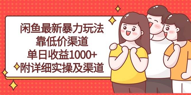 闲鱼最新暴力玩法，靠低价渠道单日收益1000+，附详细实操及渠道艺创吧-网创项目资源站-副业项目-创业项目-搞钱项目艺创吧