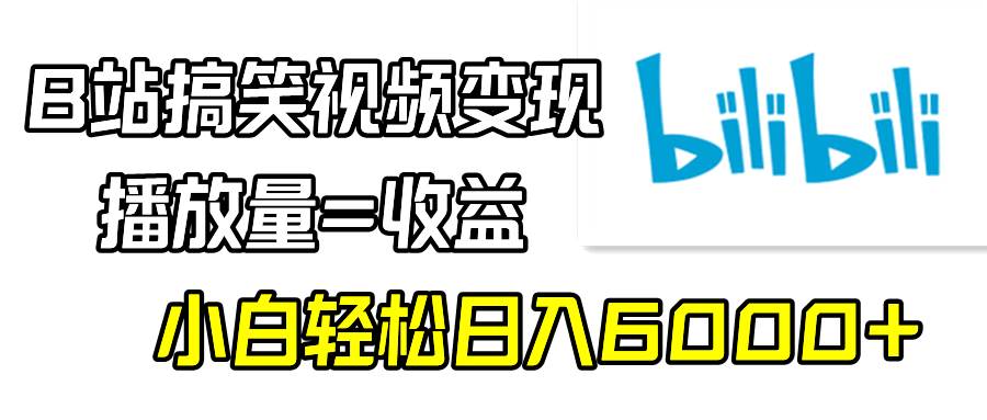 B站搞笑视频变现，播放量=收益，小白轻松日入6000+艺创吧-网创项目资源站-副业项目-创业项目-搞钱项目艺创吧