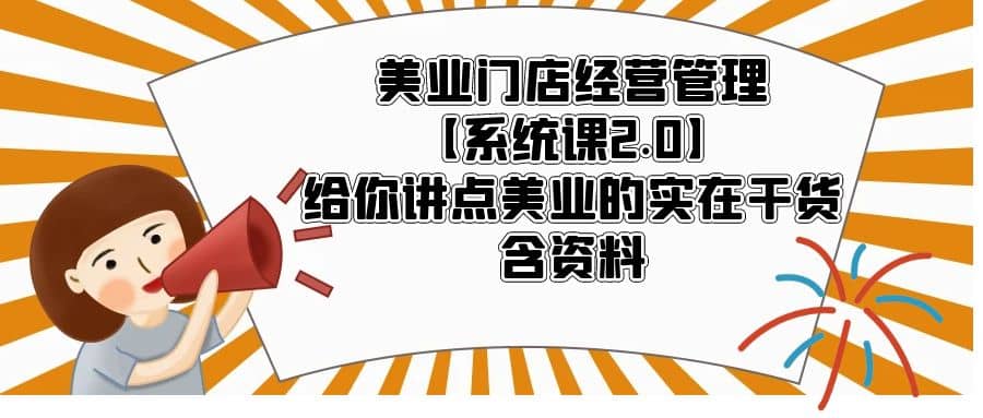 美业门店经营管理【系统课2.0】给你讲点美业的实在干货，含资料艺创吧-网创项目资源站-副业项目-创业项目-搞钱项目艺创吧