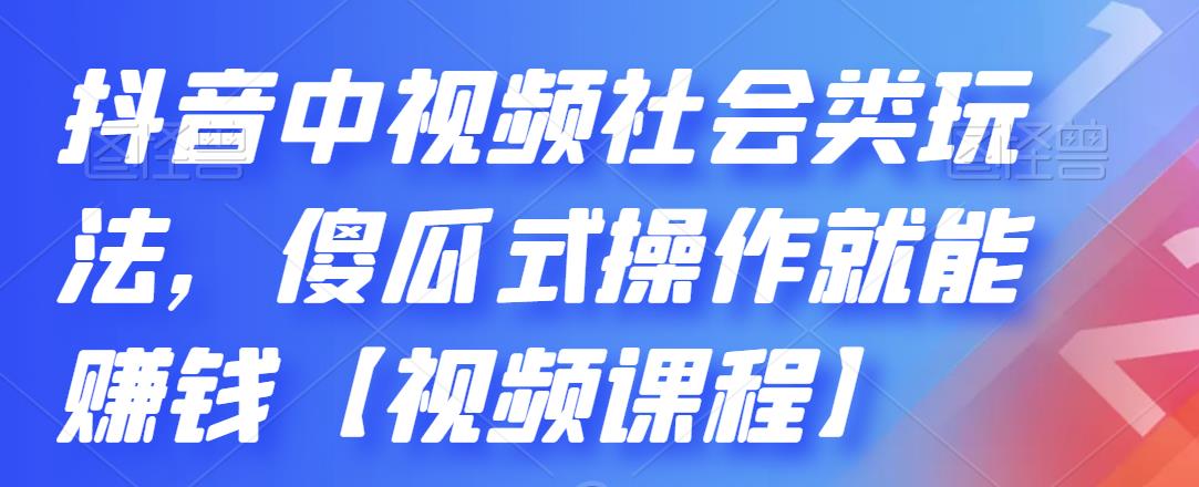 抖音中视频社会类玩法，傻瓜式操作就能赚钱【视频课程】艺创吧-网创项目资源站-副业项目-创业项目-搞钱项目艺创吧