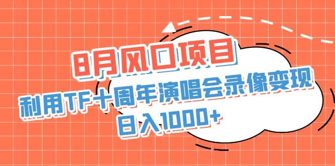 8月风口项目，利用TF十周年演唱会录像变现，日入1000+，简单无脑操作艺创吧-网创项目资源站-副业项目-创业项目-搞钱项目艺创吧