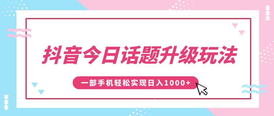 抖音今日话题升级玩法，1条作品涨粉5000，一部手机轻松实现日入1000+艺创吧-网创项目资源站-副业项目-创业项目-搞钱项目艺创吧