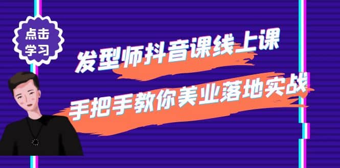 发型师抖音课线上课，手把手教你美业落地实战【41节视频课】艺创吧-网创项目资源站-副业项目-创业项目-搞钱项目艺创吧