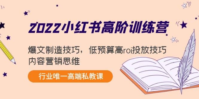 2022小红书高阶训练营：爆文制造技巧，低预算高roi投放技巧，内容营销思维艺创吧-网创项目资源站-副业项目-创业项目-搞钱项目艺创吧