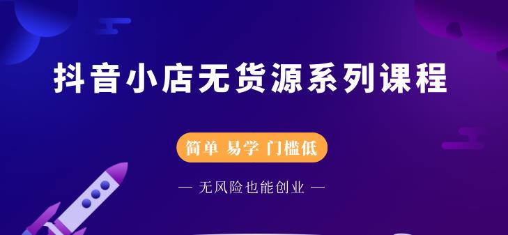 抖音小店无货源系列课程，简单，易学，门槛低艺创吧-网创项目资源站-副业项目-创业项目-搞钱项目艺创吧