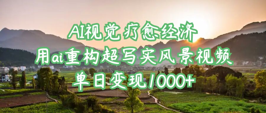 AI视觉疗愈经济:用ai重构超写实风景视频,单日变现1000+艺创吧-网创项目资源站-副业项目-创业项目-搞钱项目艺创吧
