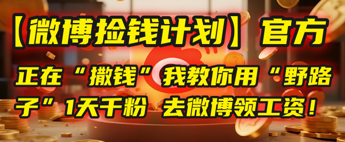 【微博捡钱计划】官方正在“撒钱”，我教你用“野路子”1天千粉，去微博领工资！艺创吧-网创项目资源站-副业项目-创业项目-搞钱项目艺创吧
