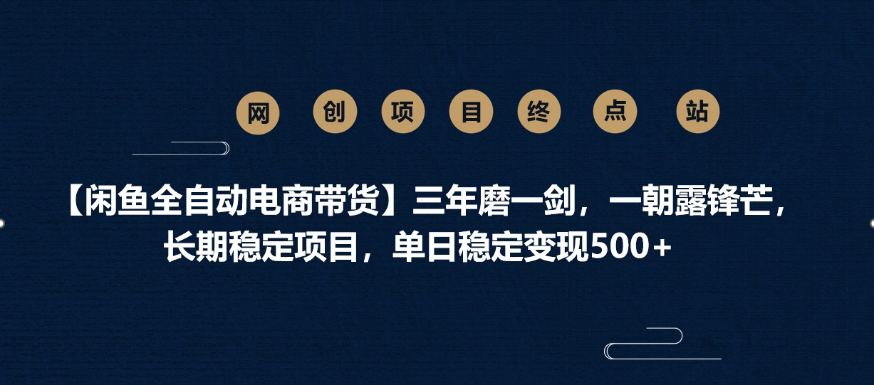 【闲鱼全自动电商带货】三年磨一剑，一朝露锋芒，长期稳定项目，单日稳定变现500+艺创吧-网创项目资源站-副业项目-创业项目-搞钱项目艺创吧