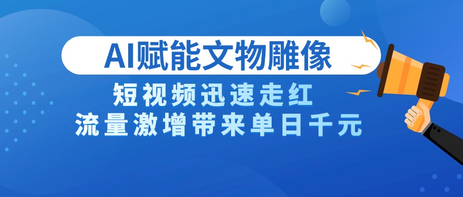 AI技术赋能文物雕像创作，短视频迅速走红，流量激增带来单日千元艺创吧-网创项目资源站-副业项目-创业项目-搞钱项目艺创吧