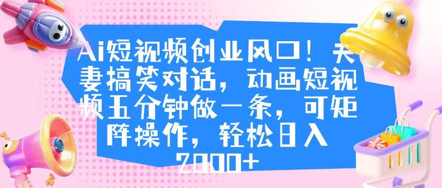 Ai短视频创业风口！夫妻搞笑对话，动画短视频五分钟做一条，可矩阵操作，轻松日入 2000+艺创吧-网创项目资源站-副业项目-创业项目-搞钱项目艺创吧