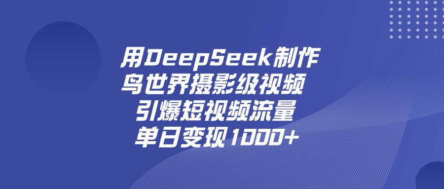 用DeepSeek，制作鸟世界摄影级视频，引爆短视频流量，单日变现1000+艺创吧-网创项目资源站-副业项目-创业项目-搞钱项目艺创吧