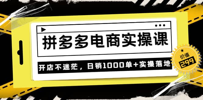 《拼多多电商实操课》开店不迷茫，日销1000单+实操落地（价值299元）艺创吧-网创项目资源站-副业项目-创业项目-搞钱项目艺创吧